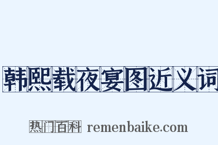 韩熙载夜宴图近义词是什么意思的图片